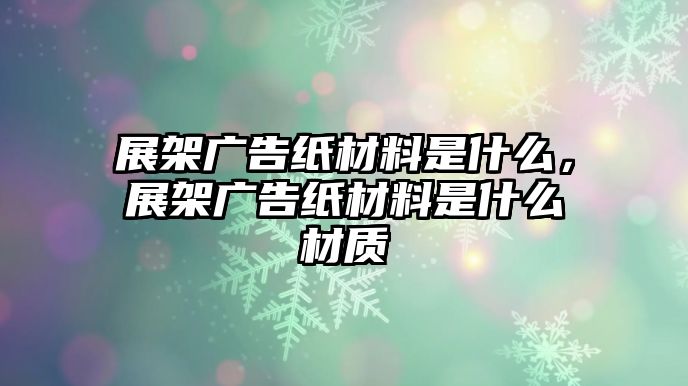 展架廣告紙材料是什么，展架廣告紙材料是什么材質(zhì)