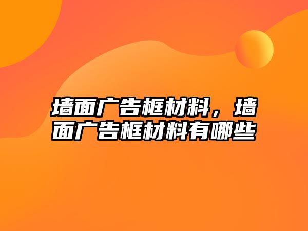 墻面廣告框材料，墻面廣告框材料有哪些