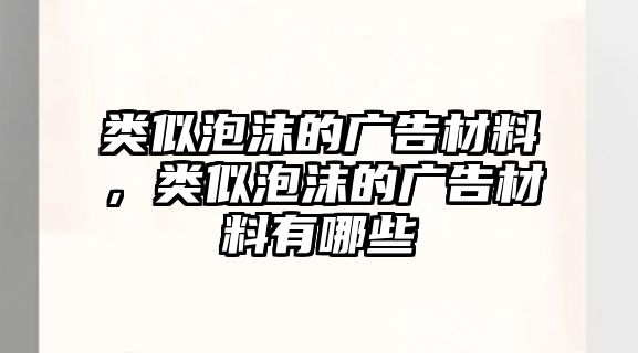 類(lèi)似泡沫的廣告材料，類(lèi)似泡沫的廣告材料有哪些