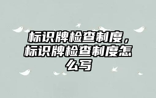 標識牌檢查制度，標識牌檢查制度怎么寫