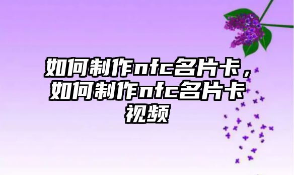 如何制作nfc名片卡，如何制作nfc名片卡視頻