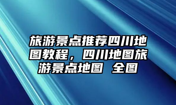 旅游景點(diǎn)推薦四川地圖教程，四川地圖旅游景點(diǎn)地圖 全圖