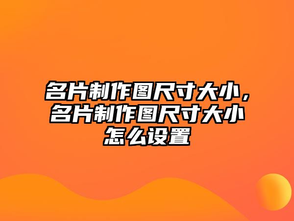 名片制作圖尺寸大小，名片制作圖尺寸大小怎么設(shè)置