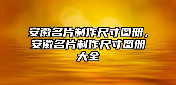 安徽名片制作尺寸圖冊，安徽名片制作尺寸圖冊大全