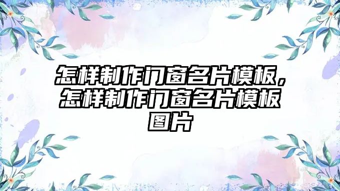 怎樣制作門窗名片模板，怎樣制作門窗名片模板圖片