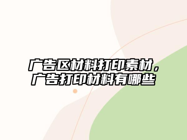 廣告區(qū)材料打印素材，廣告打印材料有哪些