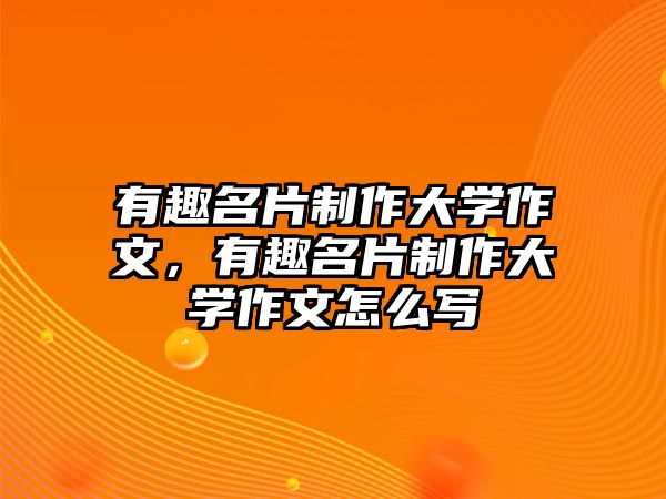 有趣名片制作大學(xué)作文，有趣名片制作大學(xué)作文怎么寫