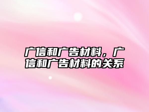 廣信和廣告材料，廣信和廣告材料的關(guān)系