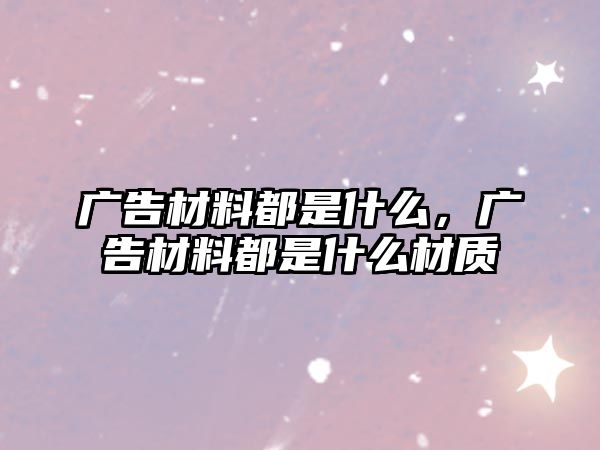 廣告材料都是什么，廣告材料都是什么材質(zhì)