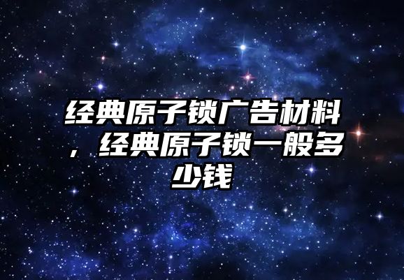 經(jīng)典原子鎖廣告材料，經(jīng)典原子鎖一般多少錢