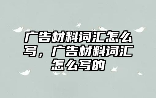 廣告材料詞匯怎么寫，廣告材料詞匯怎么寫的