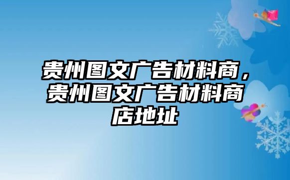 貴州圖文廣告材料商，貴州圖文廣告材料商店地址