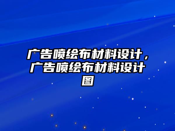 廣告噴繪布材料設(shè)計，廣告噴繪布材料設(shè)計圖