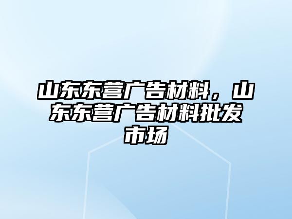 山東東營廣告材料，山東東營廣告材料批發(fā)市場