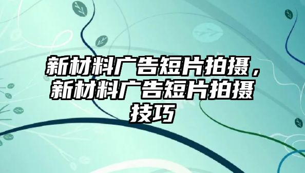 新材料廣告短片拍攝，新材料廣告短片拍攝技巧