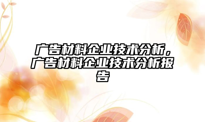 廣告材料企業(yè)技術(shù)分析，廣告材料企業(yè)技術(shù)分析報告