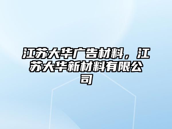 江蘇大華廣告材料，江蘇大華新材料有限公司