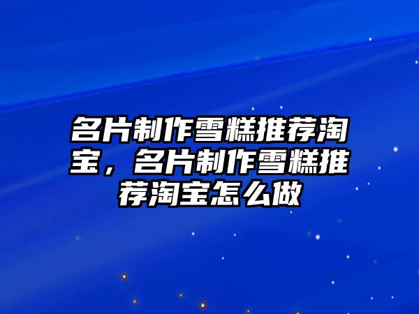 名片制作雪糕推薦淘寶，名片制作雪糕推薦淘寶怎么做