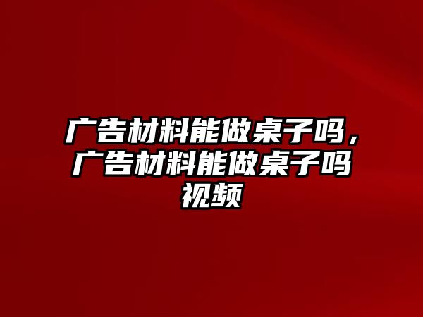 廣告材料能做桌子嗎，廣告材料能做桌子嗎視頻