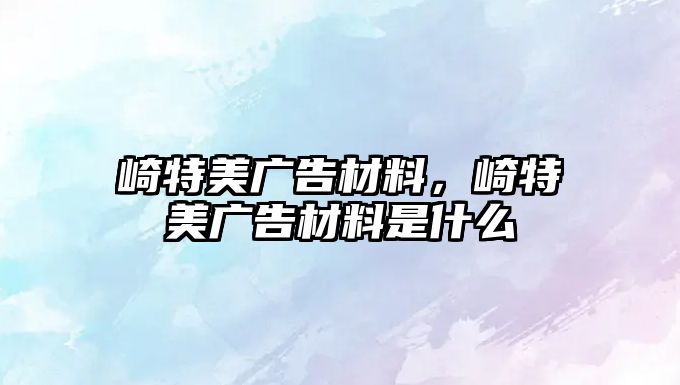 崎特美廣告材料，崎特美廣告材料是什么