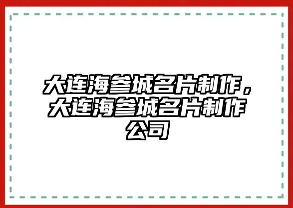 大連海參城名片制作，大連海參城名片制作公司