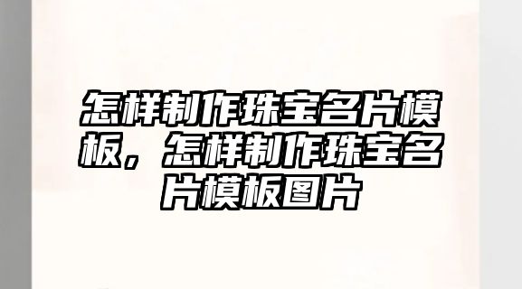 怎樣制作珠寶名片模板，怎樣制作珠寶名片模板圖片