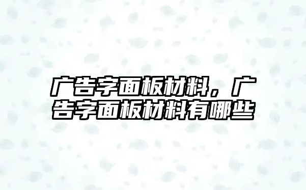 廣告字面板材料，廣告字面板材料有哪些