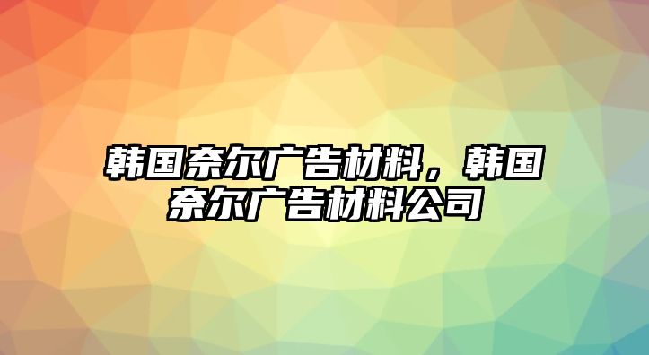 韓國奈爾廣告材料，韓國奈爾廣告材料公司