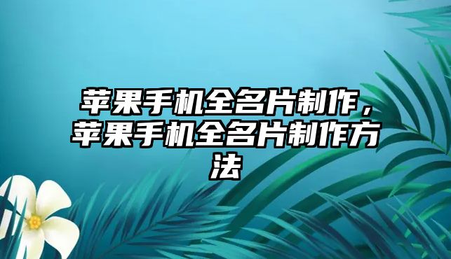 蘋果手機全名片制作，蘋果手機全名片制作方法