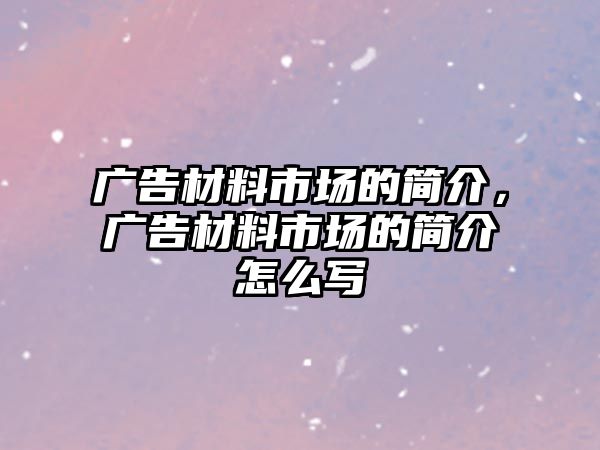 廣告材料市場的簡介，廣告材料市場的簡介怎么寫