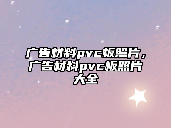 廣告材料pvc板照片，廣告材料pvc板照片大全