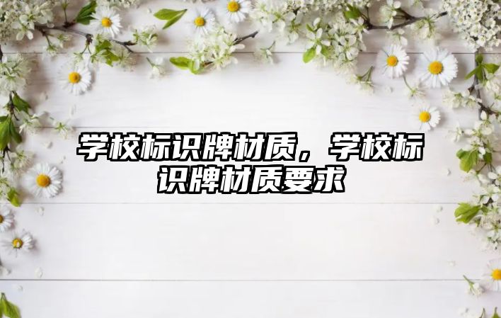 學校標識牌材質(zhì)，學校標識牌材質(zhì)要求