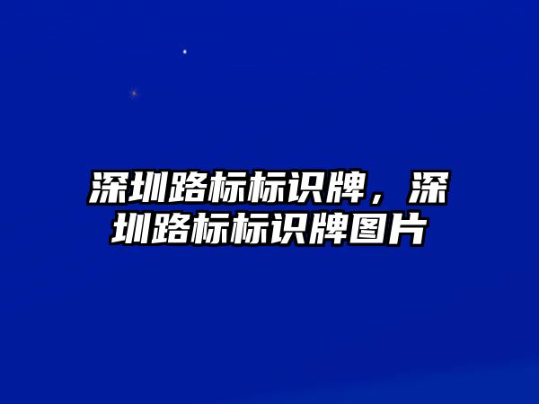 深圳路標標識牌，深圳路標標識牌圖片