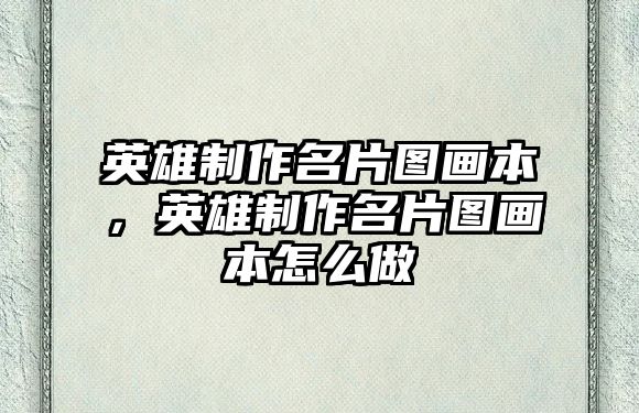 英雄制作名片圖畫本，英雄制作名片圖畫本怎么做