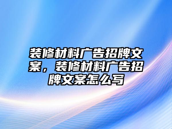 裝修材料廣告招牌文案，裝修材料廣告招牌文案怎么寫