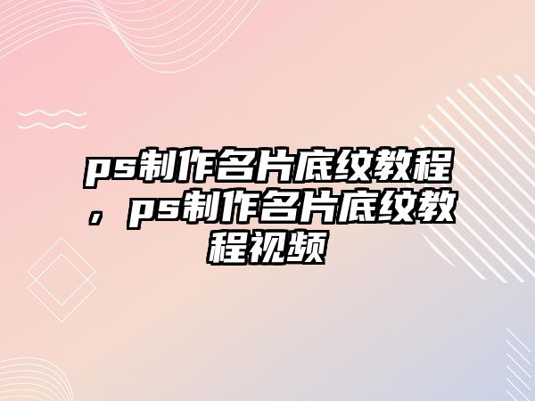 ps制作名片底紋教程，ps制作名片底紋教程視頻