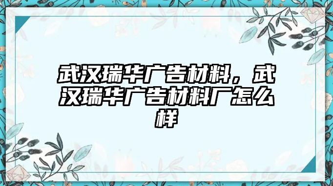 武漢瑞華廣告材料，武漢瑞華廣告材料廠怎么樣