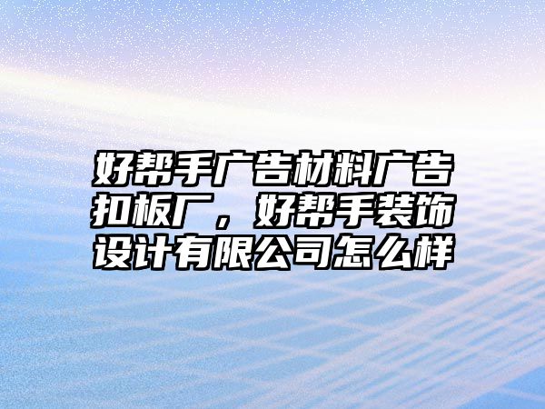 好幫手廣告材料廣告扣板廠，好幫手裝飾設(shè)計(jì)有限公司怎么樣