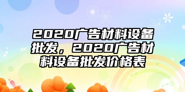 2020廣告材料設(shè)備批發(fā)，2020廣告材料設(shè)備批發(fā)價格表