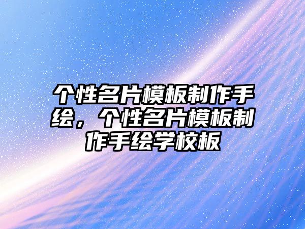 個(gè)性名片模板制作手繪，個(gè)性名片模板制作手繪學(xué)校板