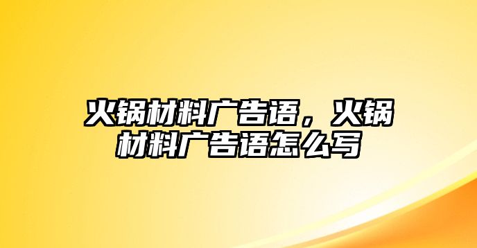 火鍋材料廣告語，火鍋材料廣告語怎么寫