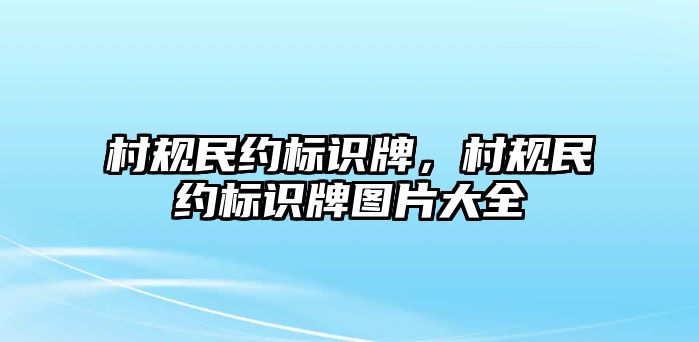 村規(guī)民約標(biāo)識(shí)牌，村規(guī)民約標(biāo)識(shí)牌圖片大全