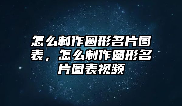 怎么制作圓形名片圖表，怎么制作圓形名片圖表視頻