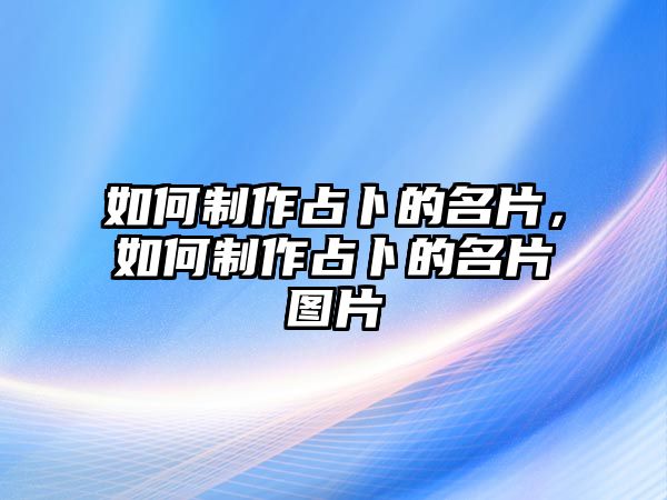 如何制作占卜的名片，如何制作占卜的名片圖片