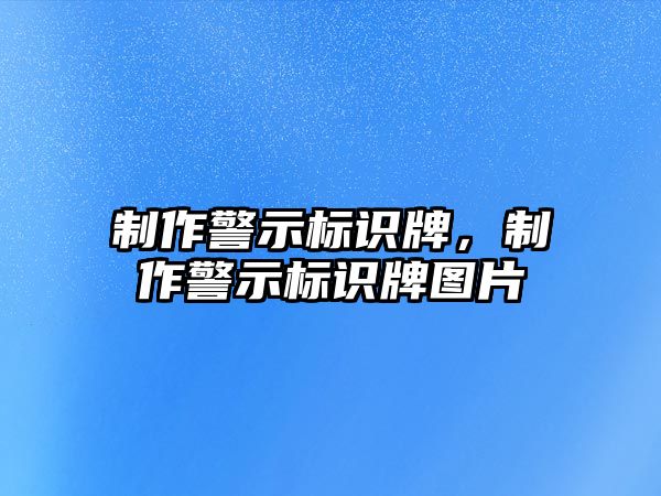 制作警示標(biāo)識(shí)牌，制作警示標(biāo)識(shí)牌圖片