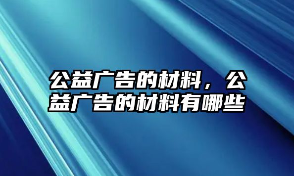 公益廣告的材料，公益廣告的材料有哪些