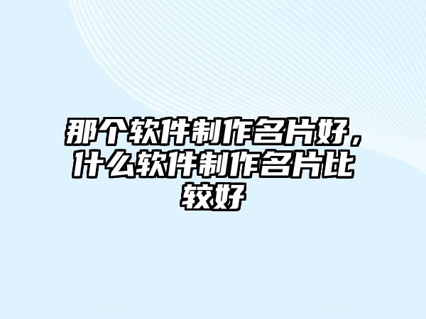 那個軟件制作名片好，什么軟件制作名片比較好