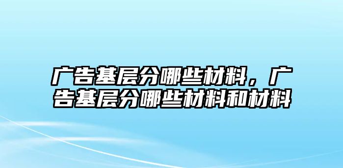 廣告基層分哪些材料，廣告基層分哪些材料和材料