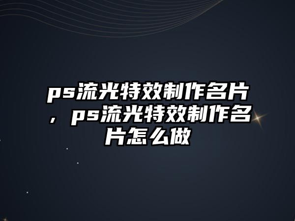 ps流光特效制作名片，ps流光特效制作名片怎么做