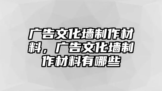 廣告文化墻制作材料，廣告文化墻制作材料有哪些